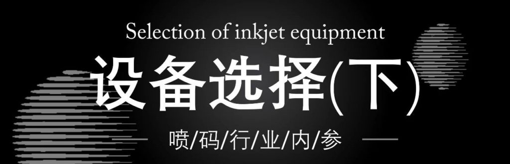 ag真人平台喷码干货分享：怎样选择喷码机装备？？？？（下）